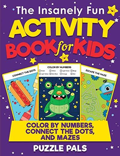 The Insanely Fun Activity Book For Kids: Color By Number, Connect The Dots, Mazes