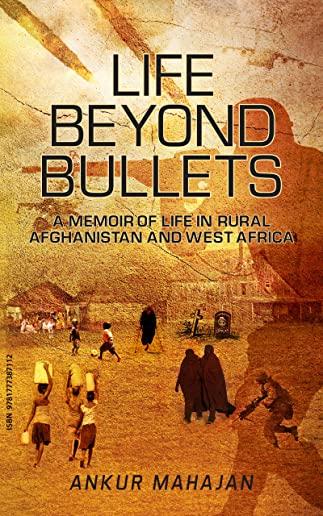 Life Beyond Bullets: Memoir of Life in Rural Afghanistan and West Africa