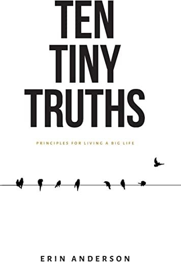 Ten Tiny Truths - Principles for Living a Big Life