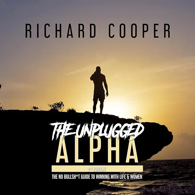 The Unplugged Alpha (2nd Edition): The No Bullsh*t Guide to Winning with Life & Women