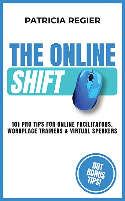 The Online Shift: 101 Pro Tips for Online Facilitators, Workplace Trainers & Virtual Speakers