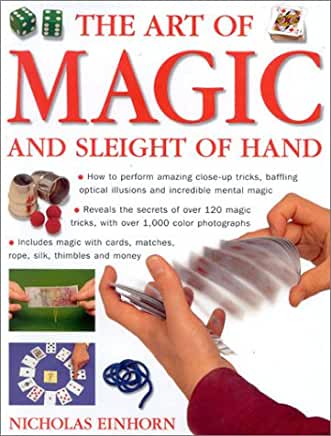 Art of Magic and Sleight of Hand: How to Perform Amazing Close-Up Tricks, Baffling Optical Illustions and Incredible Mental Magic.