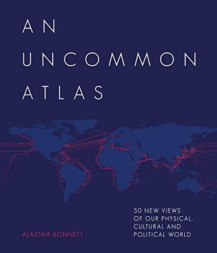 An Uncommon Atlas: 50 New Views of Our Physical, Cultural and Political World