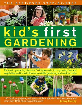 The Best-Ever Step-By-Step Kid's First Gardening: Fantastic Gardening Ideas for 5 to 12 Year-Olds, from Growing Fruit and Vegetables and Fun with Flow
