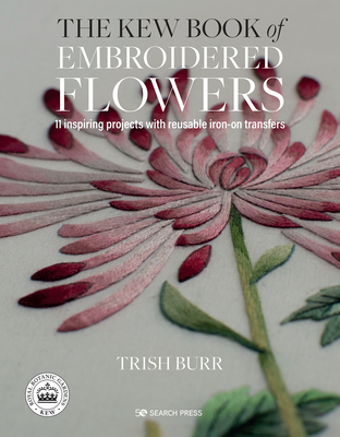 The Kew Book of Embroidered Flowers: 11 Inspiring Projects with Reusable Iron-On Transfers