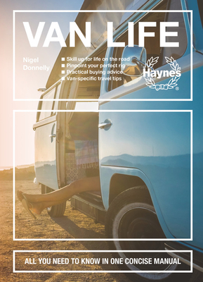 Van Life: Skill Up for Life on the Road - Pinpoint Your Perfect Rig - Practical Buying Advice - Van-Specific Travel Tips - All Y