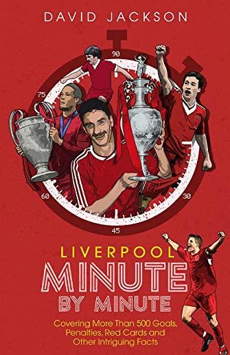 Liverpool FC Minute by Minute: The Reds' Most Historic Moments