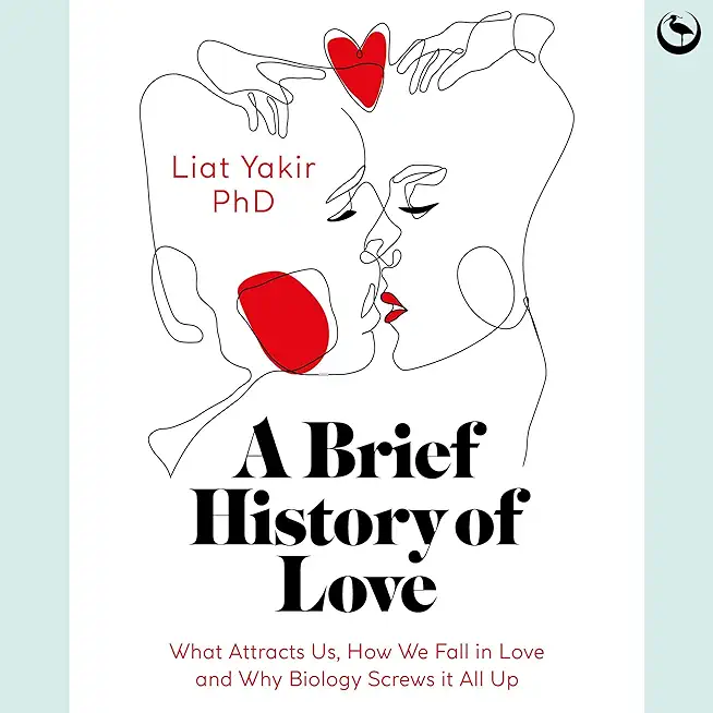 A Brief History of Love: What Attracts Us, How We Fall in Love and Why Biology Screws It All Up