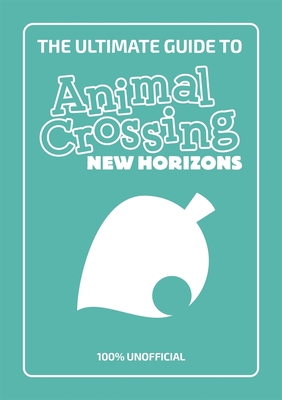 The Ultimate Guide to Animal Crossing New Horizons: 100% Unofficial