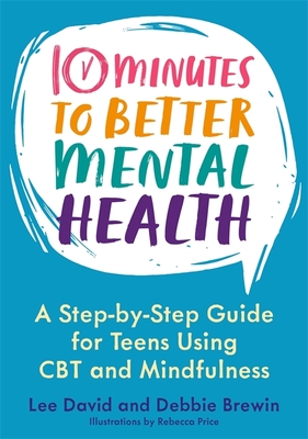 10 Minutes to Better Mental Health: A Step-By-Step Guide for Teens Using CBT and Mindfulness