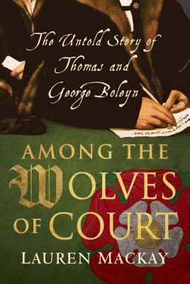 Among the Wolves of Court: The Untold Story of Thomas and George Boleyn