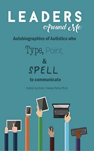 Leaders Around Me: Autobiographies of Autistics who Type, Point, and Spell to Communicate