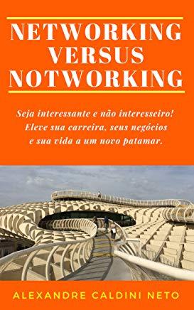 Networking Versus Notworking: Seja Interessante E NÃ£o Interesseiro. Eleve Sua Carreira, Seus NegÃ³cios E Sua Vida a Um Novo Patamar!