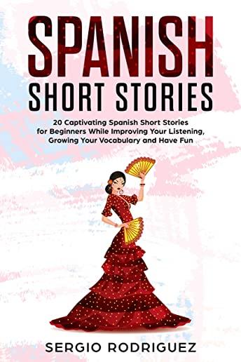 Spanish Short Stories: 20 Captivating Spanish Short Stories for Beginners While Improving Your Listening, Growing Your Vocabulary and Have Fu