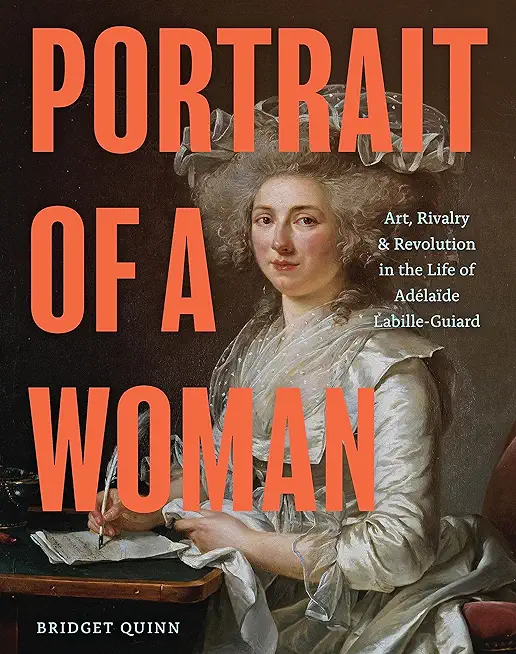 Portrait of a Woman: Art, Rivalry, and Revolution in the Life of AdÃ©laÃ¯de Labille-Guiard