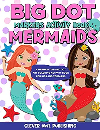 BIG DOT Markers Activity Book: Mermaids: A Mermaid Dab And Dot Art Coloring Activity Book for Kids and Toddlers: Do a Dot Page Activity Pad Have Crea