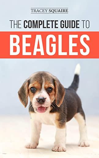The Complete Guide to Beagles: Choosing, Housebreaking, Training, Feeding, and Loving Your New Beagle Puppy
