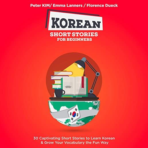 Korean Short Stories for Complete Beginners: 30 Exciting Short Stories to Learn Korean & Grow Your Vocabulary the Fun Way