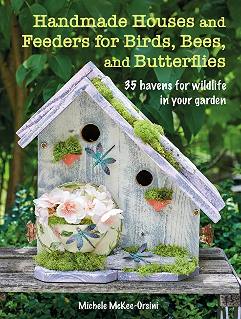 Handmade Houses and Feeders for Birds, Bees, and Butterflies: 35 Havens for Wildlife in Your Garden