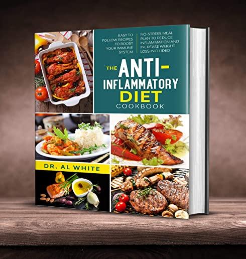 The Anti-Inflammatory Diet Cookbook: Easy To Follow Recipes To Boost Your Immune System. No-Stress Meal Plan To Reduce Inflammation And Increase Weigh
