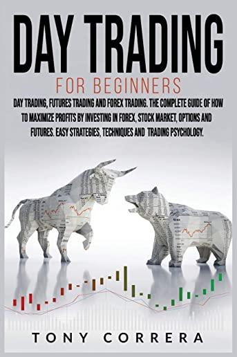 Day Trading for Beginners 3 in 1: Day Trading, Futures Trading and Forex Trading. The Complete Guide of How to Maximize Profits by Investing in Forex,