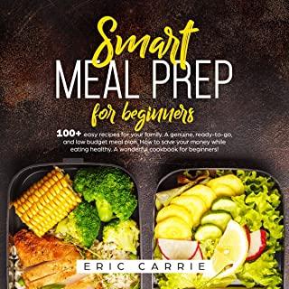 Smart meal prep for beginners: 100+ easy recipes for your family. A genuine, ready-to-go, and low budget meal plan. How to save your money while eati