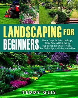 Landscaping For Beginners: How to Design the Perfect Landscape, Walks, Patios and Walls Quickly. Step-By-Step Instructions to Valorize Your Outdo