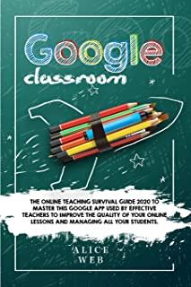 Google Classroom: The Online Teaching Survival Guide 2020 to master this Google App used by effective Teachers to improve the quality of