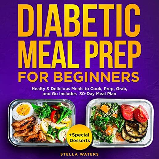 Diabetic Meal Prep For Beginners: Healty and Delicious Meals to Cook, Prep, Grab, and Go - Diabetic Cookbook to Prevent and Reverse Diabetes with 30-D