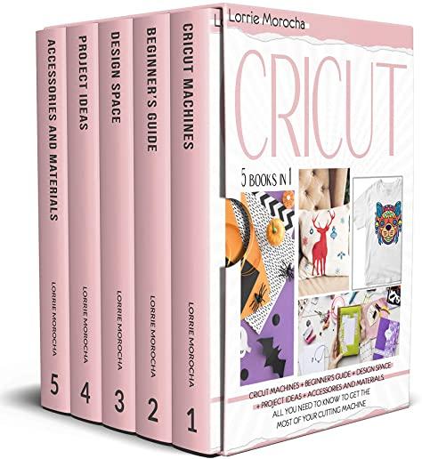 CRICUT 5 Books in 1: Cricut Machines + Beginner's guide + Design Space + Project Ideas + Accessories and Materials. All you need to know to