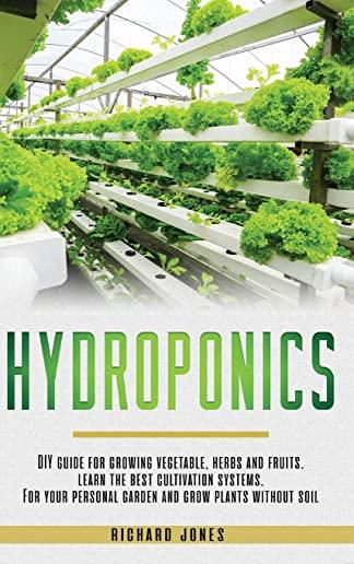 Hydroponics: DIY Guide for growing Vegetable, Herbs, and Fruits. Learn the Best Cultivation Systems. For your Personal Garden and G