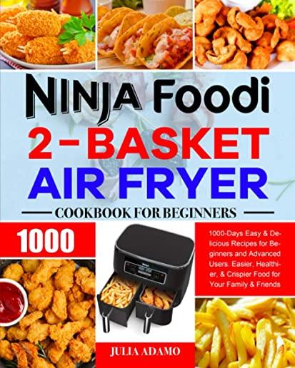 Ninja Foodi 2-Basket Air Fryer Cookbook for Beginners: 1000-Days Easy & Delicious Recipes for Beginners and Advanced Users. Easier, Healthier, & Crisp