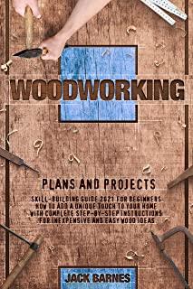 Woodworking Plans and Projects: Skill-Building Guide 2021 for Beginners. How to Add a Unique Touch to Your Home with Complete Step-by-Step Instruction