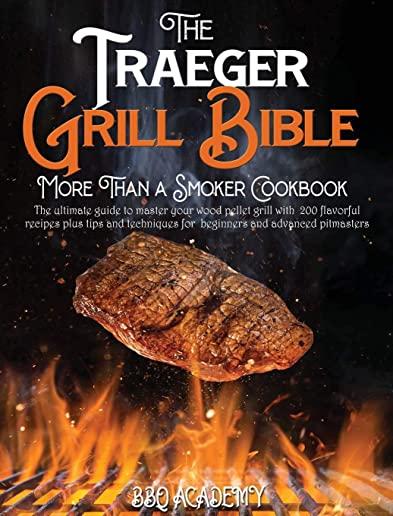 The Traeger Grill Bible - More Than a Smoker Cookbook: The ultimate guide to master your wood pellet grill with 200 flavorful recipes plus tips and te