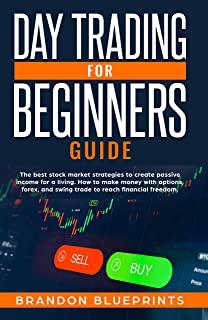 Day Trading for Beginners Guide: The Best Stock Market Strategies to Create Passive Income for a Living, How to Make Money with Options, Forex and Swi