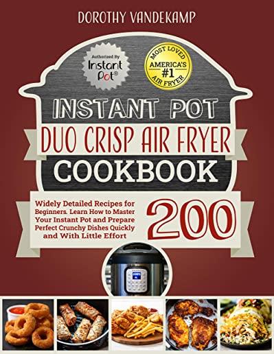 Instant Pot Duo Crisp Air Fryer Cookbook: 200 Widely Detailed Recipes for Beginners. Learn How to Master Your Instant Pot and Prepare Perfect Crunchy