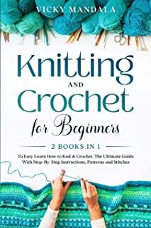 Knitting and Crochet for Beginners: 2 Books in 1 to Easy Learn How to Knit & Crochet. The Ultimate Guide With Step-By-Step Instructions, Patterns and