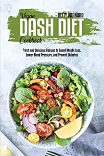 Vegan Dash Diet Cookbook: Fresh and Delicious Recipes to Speed Weight Loss, Lower Blood Pressure, and Prevent Diabetes