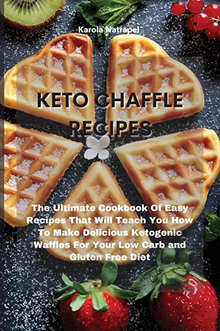 Keto Chaffle Recipes: The Ultimate Cookbook Of Easy Recipes That Will Teach You How To Make Delicious Ketogenic Waffles For Your Low Carb an