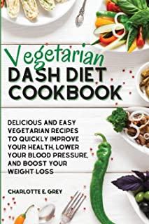 Vegetarian Dash Diet Cookbook: Delicious, Healthy and Easy Recipes to Enjoy a Low-Sodium Diet. Lower Your Blood Pressure, Boost Your Metabolism and L