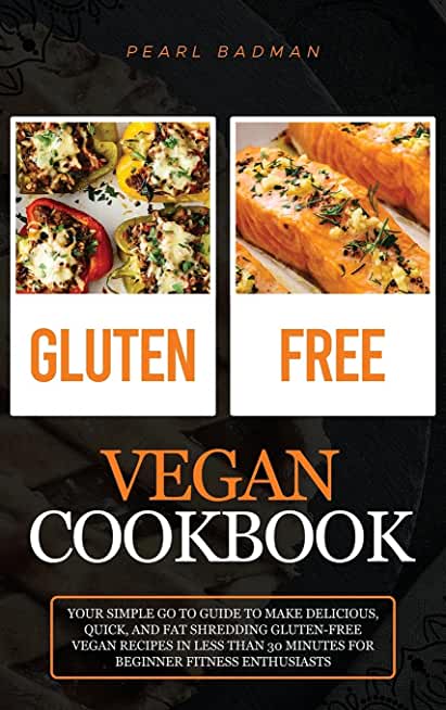 Gluten-Free Vegan Cookbook: Your Simple Go to Guide to Make Delicious, Quick, and Fat Shredding Gluten-Free Vegan Recipes in Less than 30 Minutes