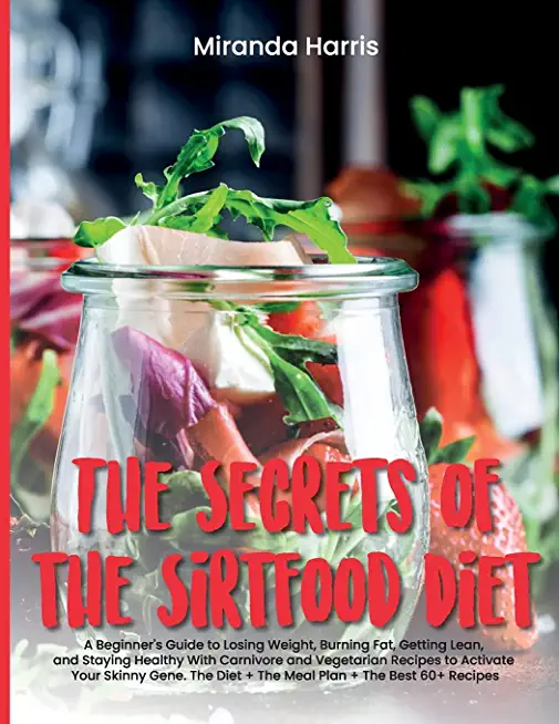 The Secrets of the Sirtfood Diet: A Beginner's Guide to Losing Weight, Burning Fat, Getting Lean, and Staying Healthy With Carnivore and Vegetarian Re