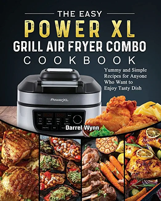 The Easy PowerXL Grill Air Fryer Combo Cookbook: Yummy and Simple Recipes for Anyone Who Want to Enjoy Tasty Dish