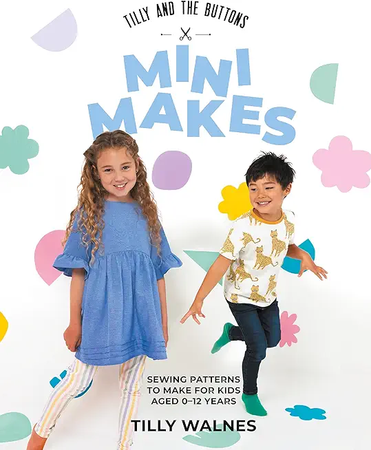 Tilly and the Buttons: Mini Makes: Sewing Patterns to Make for Kids Aged 0-12 Years