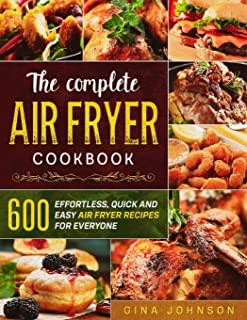 The Complete Air Fryer Cookbook: 600 Effortless, Quick and Easy Air Fryer Recipes for Everyone