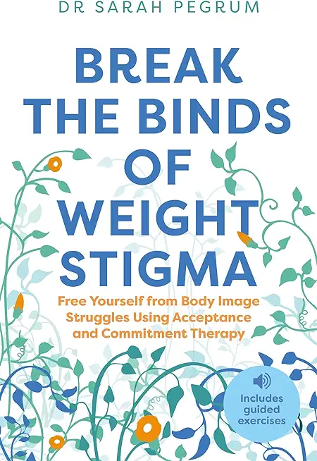 Break the Binds of Weight Stigma: Free Yourself from Body Image Struggles Using Acceptance and Commitment Therapy