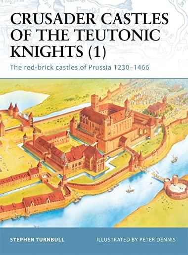 Crusader Castles of the Teutonic Knights: The Red-Brick Castles of Prussia 1230-1466