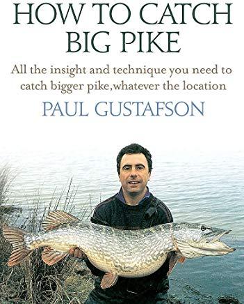 How to Catch Big Pike: All the Insight and Technique You Need to Catch Bigger Pike, Whatever the Location