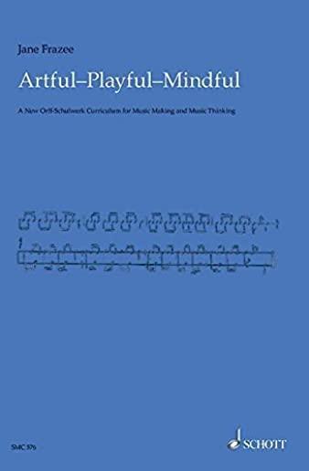 Artful * Playful * Mindful: A New Orff-Schulwerk Curriculum for Music Making and Music Thinking