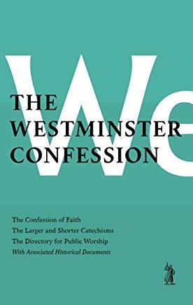 The Westminster Confession: : The Confession of Faith, the Larger and Shorter Catechisms, the Sum of Saving Knowledge, the Directory for Public Wo